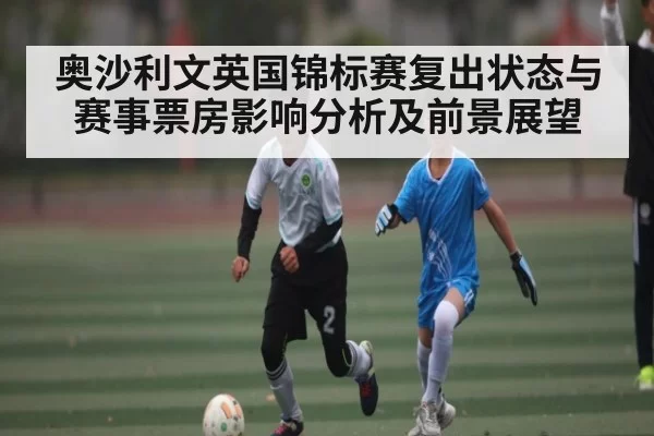 奥沙利文英国锦标赛复出状态与赛事票房影响分析及前景展望