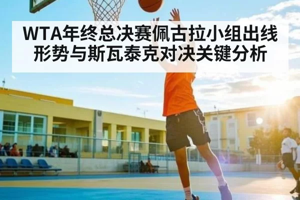 WTA年终总决赛佩古拉小组出线形势与斯瓦泰克对决关键分析